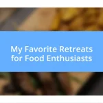 My Favorite Retreats for Food Enthusiasts