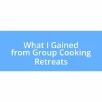 What I Gained from Group Cooking Retreats